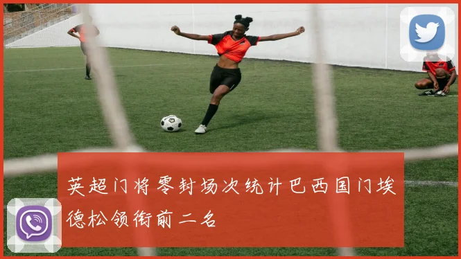 英超门将零封场次统计巴西国门埃德松领衔前二名