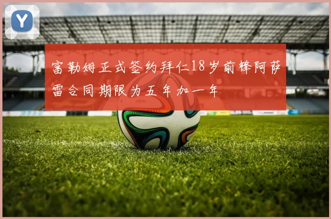 富勒姆正式签约拜仁18岁前锋阿萨雷合同期限为五年加一年