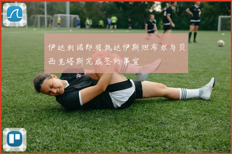 伊达利诺即将抵达伊斯坦布尔与贝西克塔斯完成签约事宜