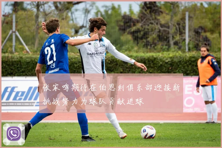张家鸣期待在伯恩利俱乐部迎接新挑战努力为球队贡献进球