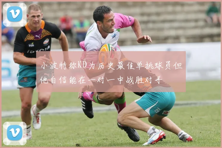 小波特称KD为历史最佳单挑球员但他自信能在一对一中战胜对手