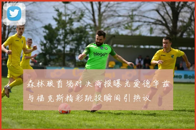 森林狼首场对决海报曝光爱德华兹与福克斯精彩跳投瞬间引热议