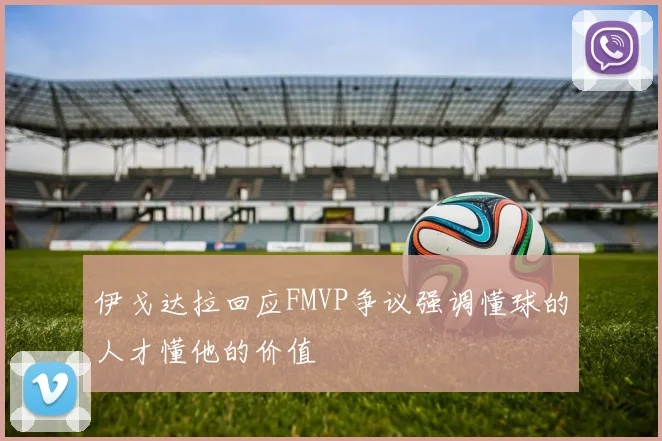 伊戈达拉回应FMVP争议强调懂球的人才懂他的价值