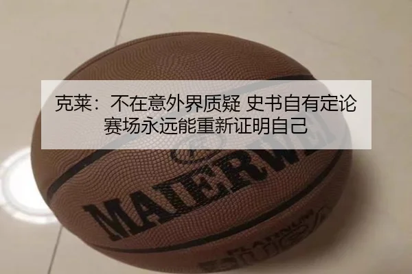克莱：不在意外界质疑 史书自有定论 赛场永远能重新证明自己